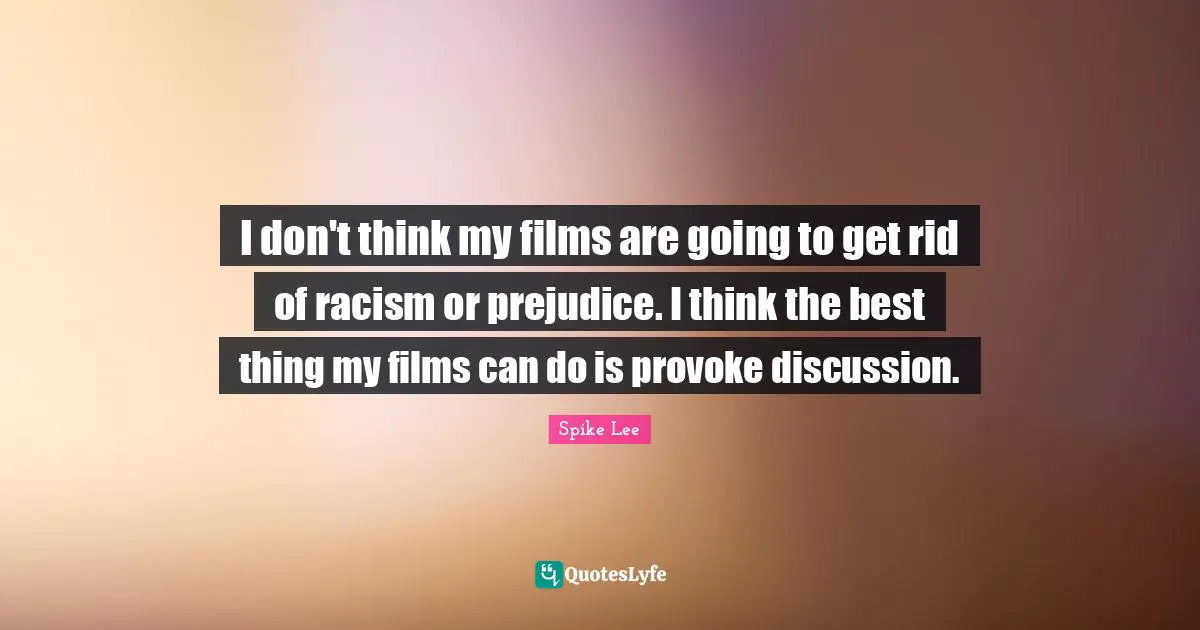 Racism Quotes: "I don't think my films are going to get rid of racism or prejudice. I think the best thing my films can do is provoke discussion."
