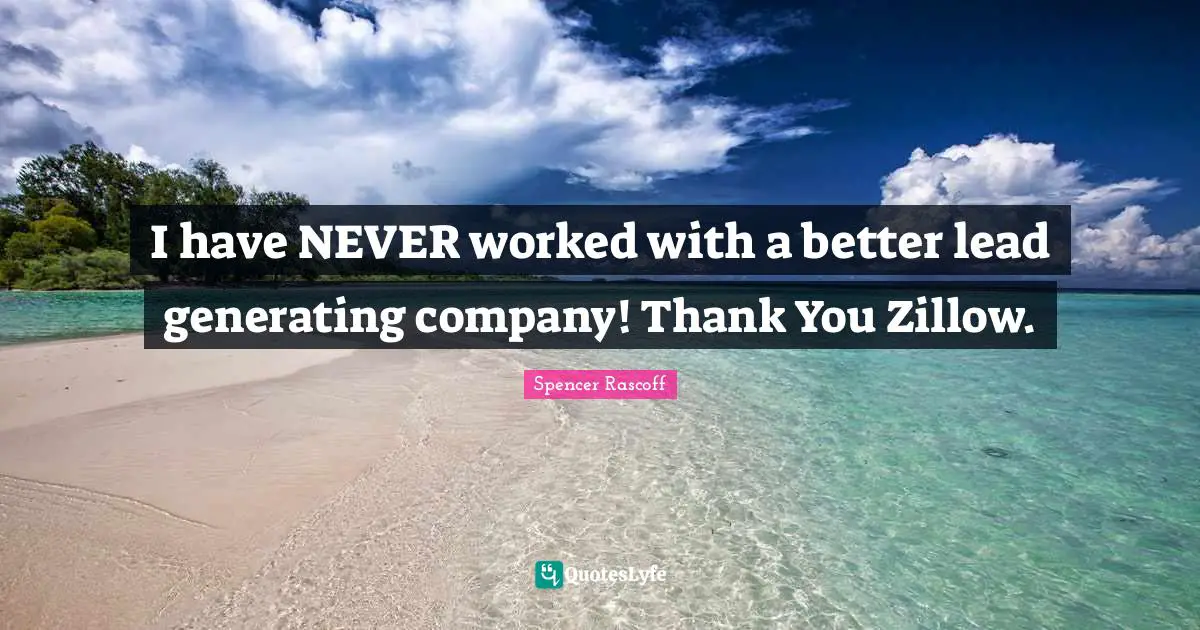 Spencer Rascoff Quotes: "I have NEVER worked with a better lead generating company! Thank You Zillow."