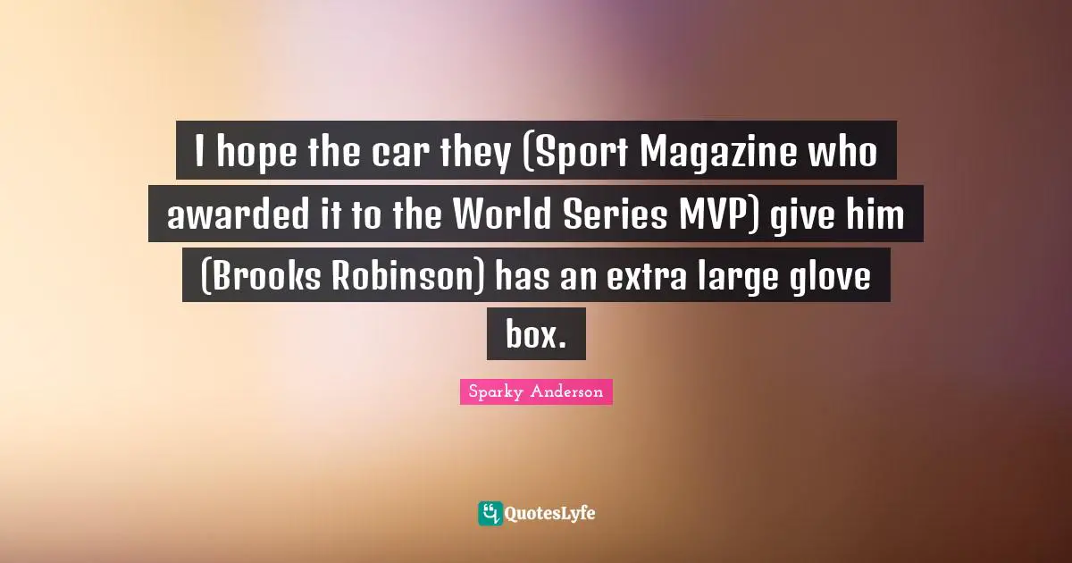 I hope the car they (Sport Magazine who awarded it to the World Series MVP) give him (Brooks Robinson) has an extra large glove box.