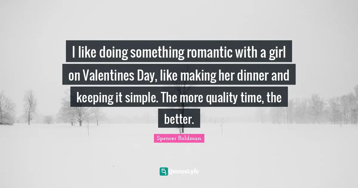 Quality Time Quotes: "I like doing something romantic with a girl on Valentines Day, like making her dinner and keeping it simple. The more quality time, the better."