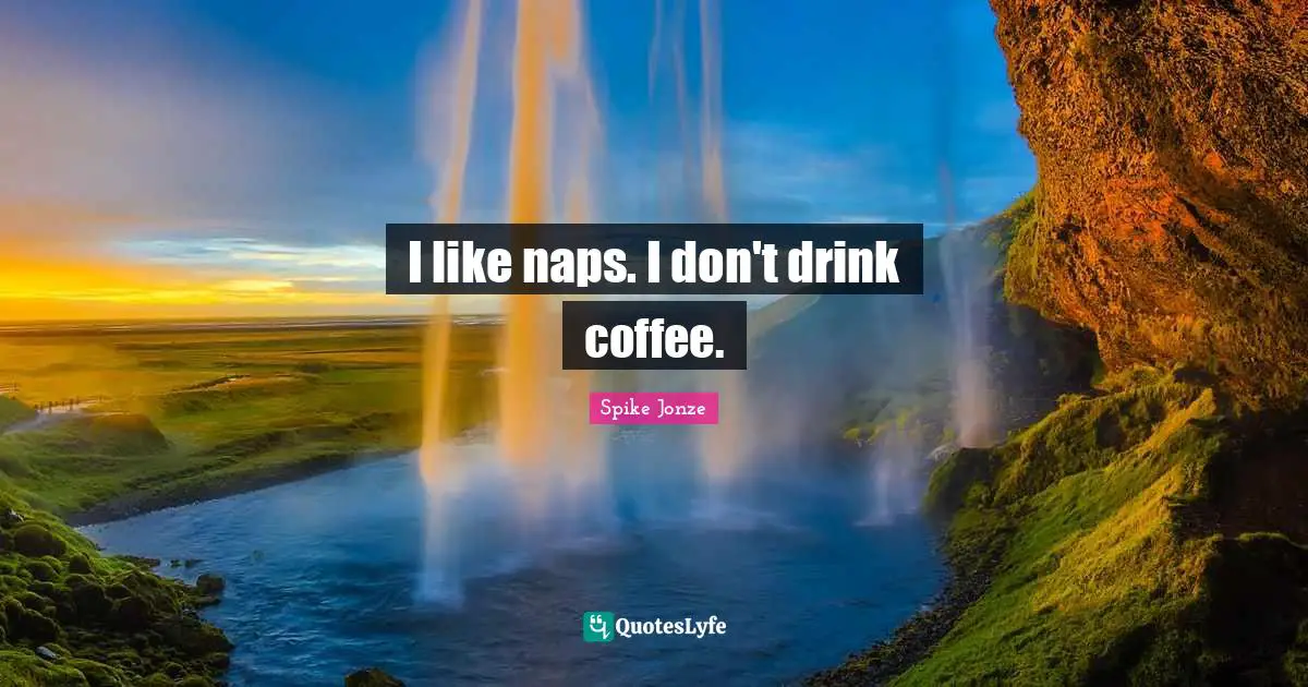 I like naps. I don't drink coffee.