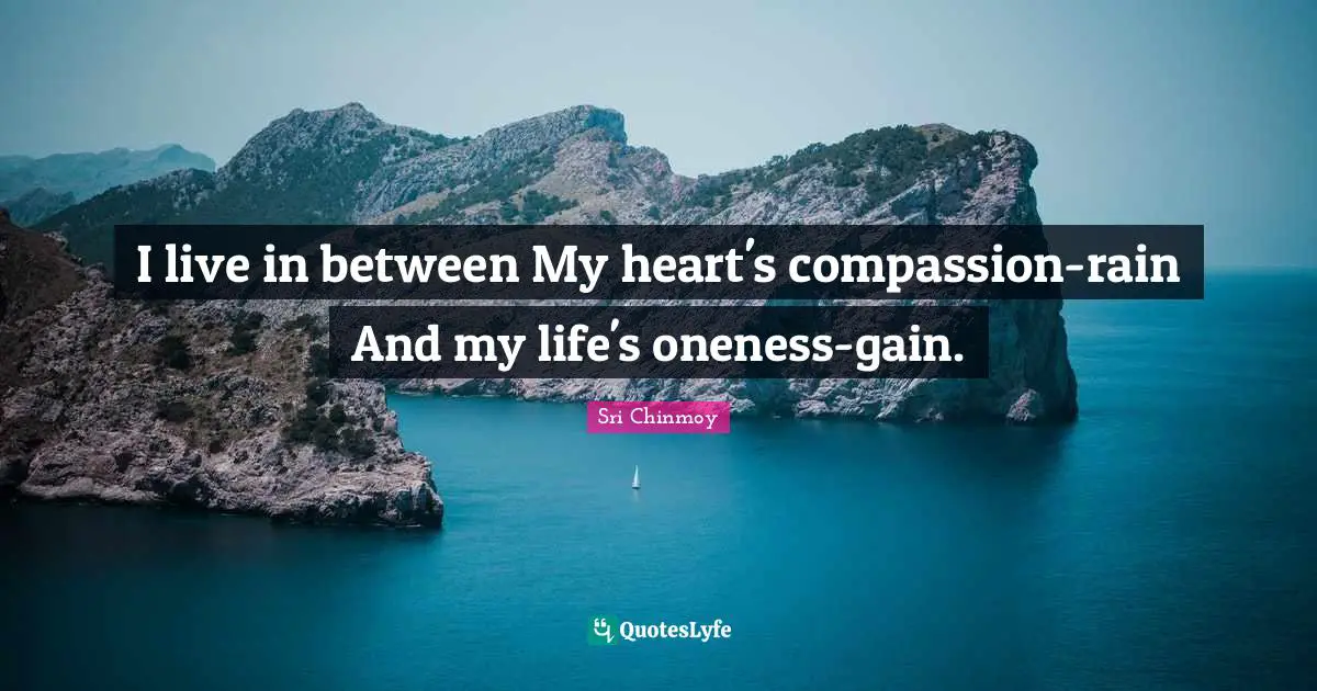 I live in between My heart's compassion-rain And my life's oneness-gain.