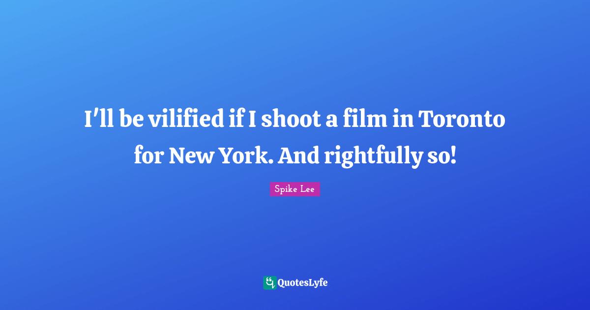 I'll be vilified if I shoot a film in Toronto for New York. And rightfully so!