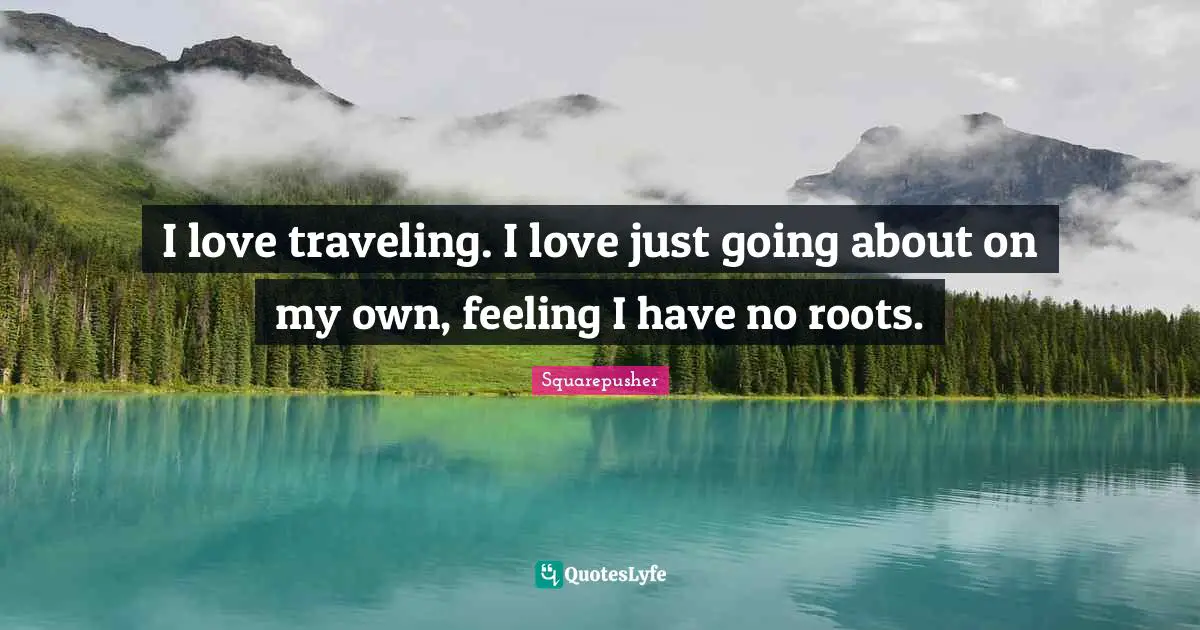 Squarepusher Quotes: "I love traveling. I love just going about on my own, feeling I have no roots."
