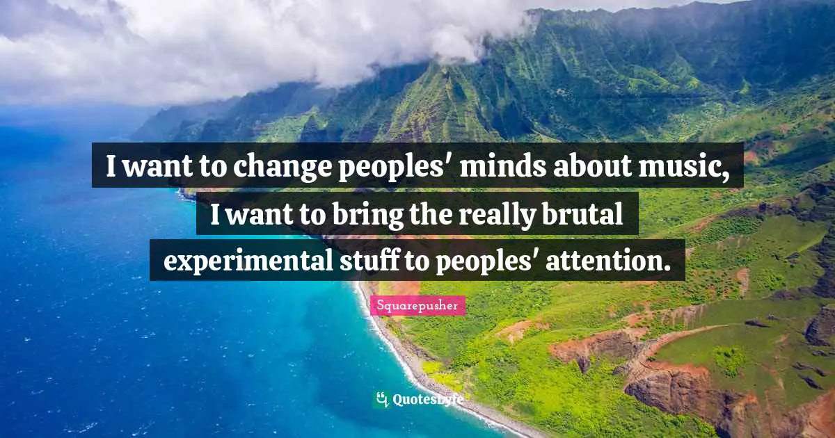 Squarepusher Quotes: "I want to change peoples' minds about music, I want to bring the really brutal experimental stuff to peoples' attention."