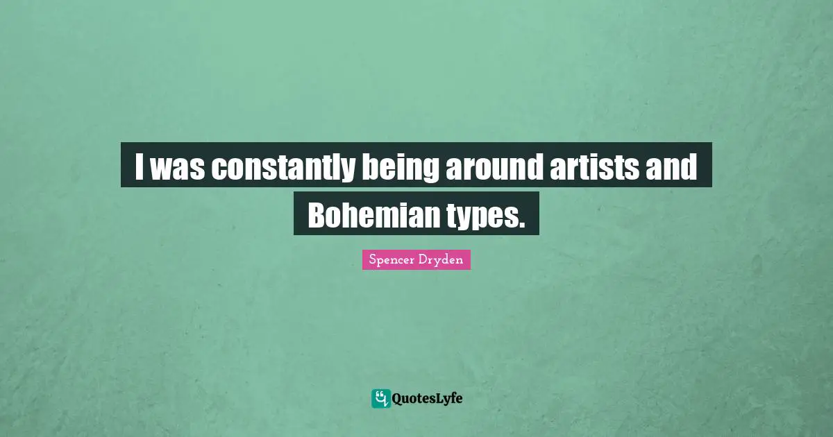 I was constantly being around artists and Bohemian types.