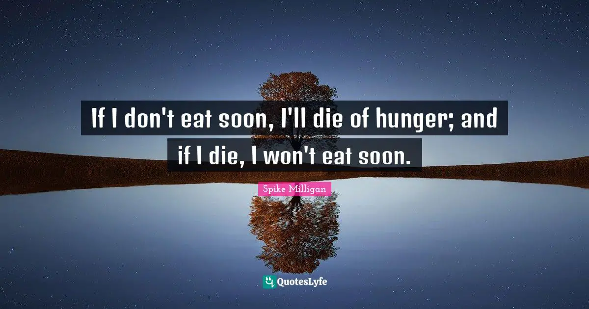 If I don't eat soon, I'll die of hunger; and if I die, I won't eat soon.