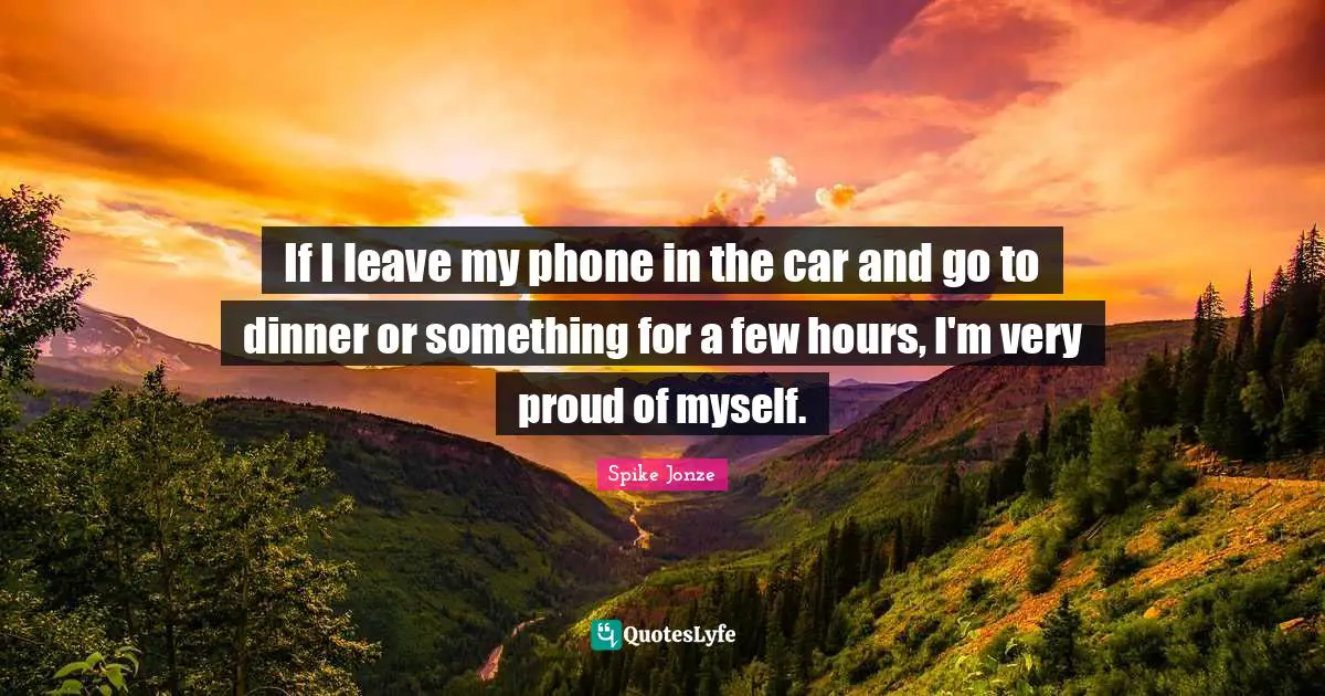 Proud Of Myself Quotes: "If I leave my phone in the car and go to dinner or something for a few hours, I'm very proud of myself."