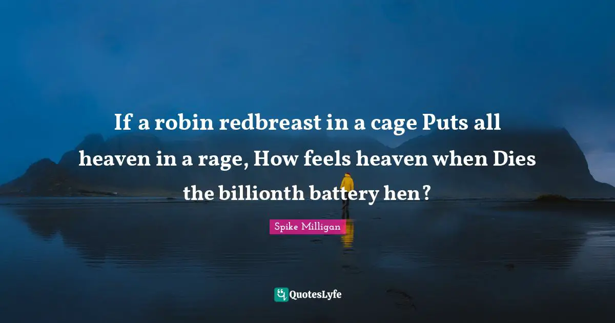 If a robin redbreast in a cage Puts all heaven in a rage, How feels heaven when Dies the billionth battery hen?