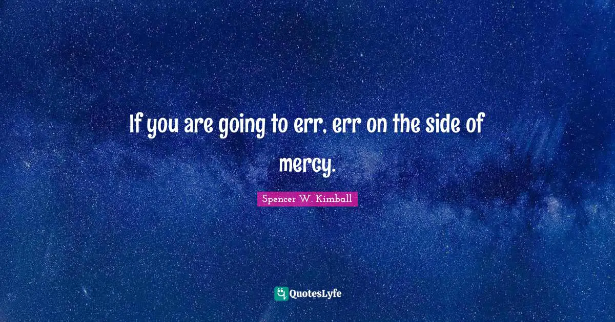 If you are going to err, err on the side of mercy.