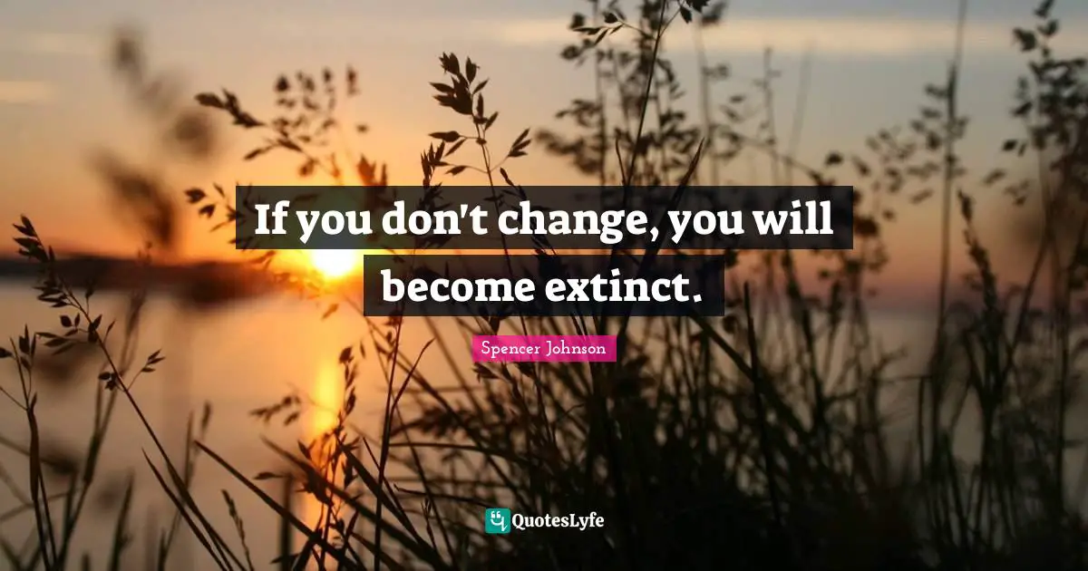 If you don't change, you will become extinct.