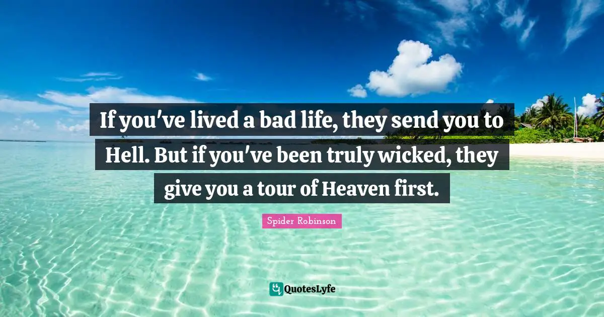 If you've lived a bad life, they send you to Hell. But if you've been truly wicked, they give you a tour of Heaven first.
