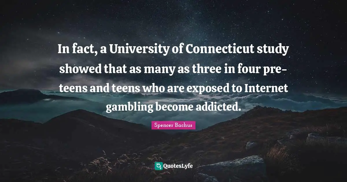 In fact, a University of Connecticut study showed that as many as three in four pre-teens and teens who are exposed to Internet gambling become addicted.