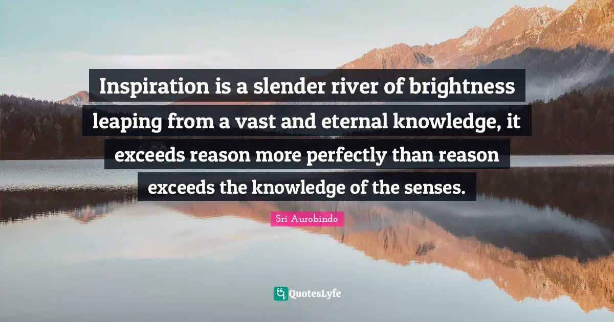Slender Quotes: "Inspiration is a slender river of brightness leaping from a vast and eternal knowledge, it exceeds reason more perfectly than reason exceeds the knowledge of the senses."