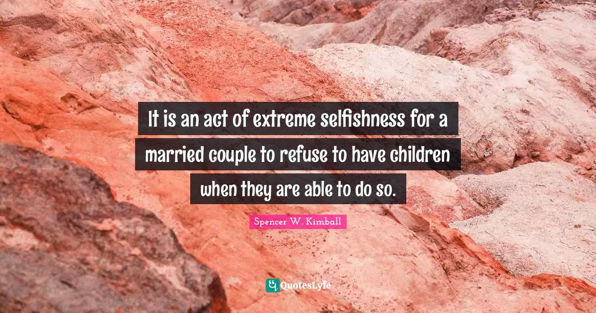 It is an act of extreme selfishness for a married couple to refuse to have children when they are able to do so.