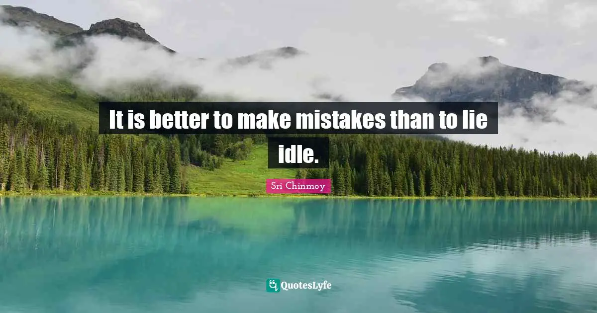 It is better to make mistakes than to lie idle.