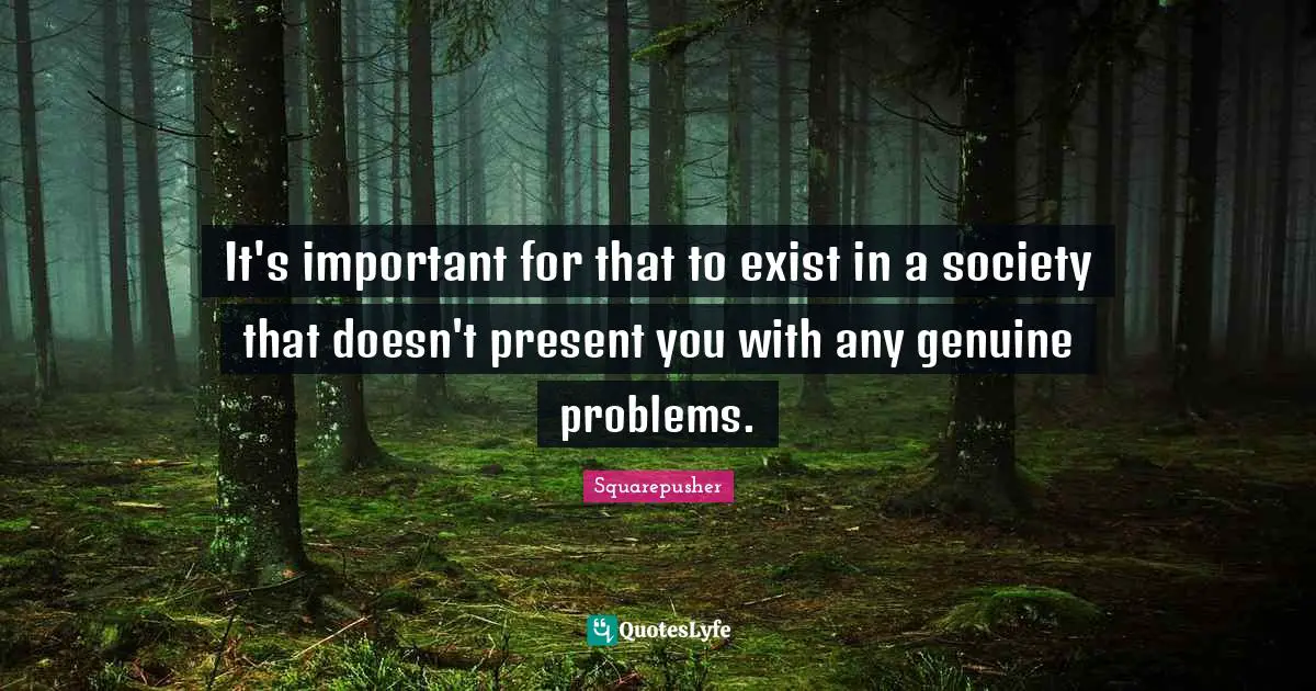 Squarepusher Quotes: "It's important for that to exist in a society that doesn't present you with any genuine problems."