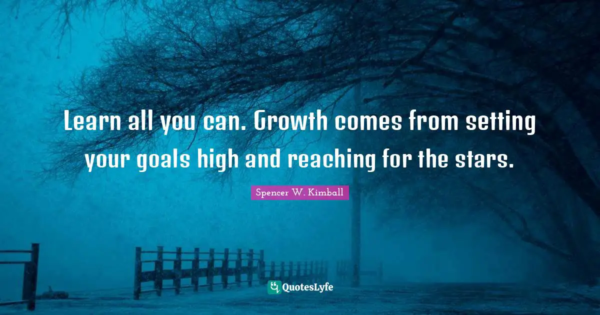 Reaching For The Stars Quotes: "Learn all you can. Growth comes from setting your goals high and reaching for the stars."