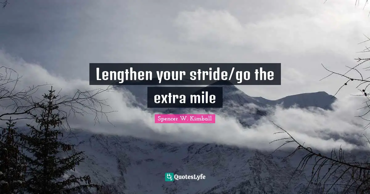 Lengthen your stride/go the extra mile