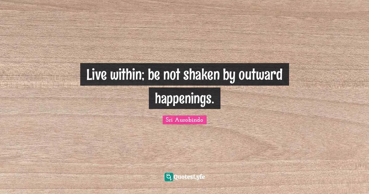 Live within; be not shaken by outward happenings.