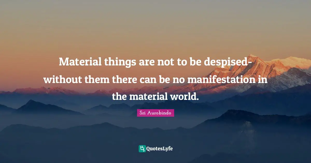 Material things are not to be despised-without them there can be no manifestation in the material world.
