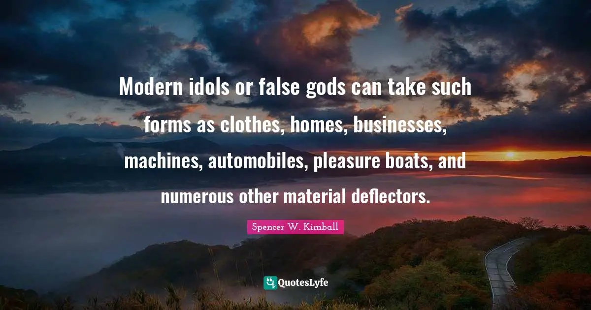 Modern idols or false gods can take such forms as clothes, homes, businesses, machines, automobiles, pleasure boats, and numerous other material deflectors.