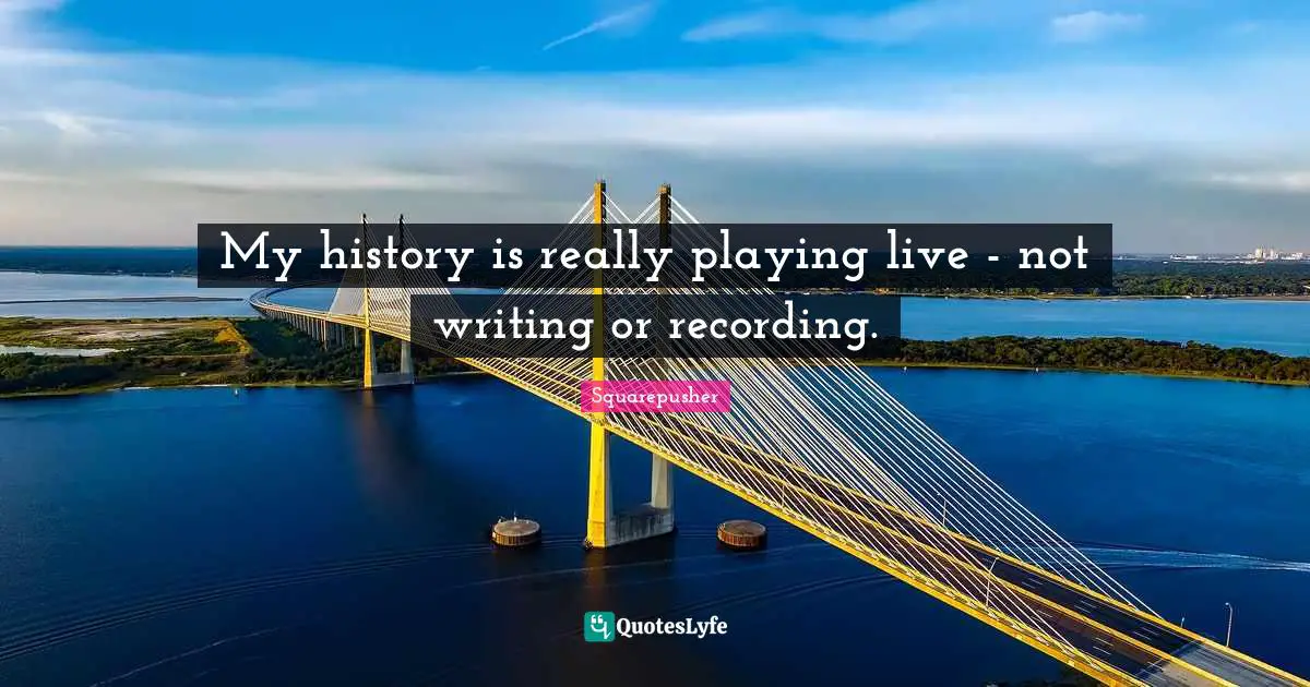 Squarepusher Quotes: "My history is really playing live - not writing or recording."