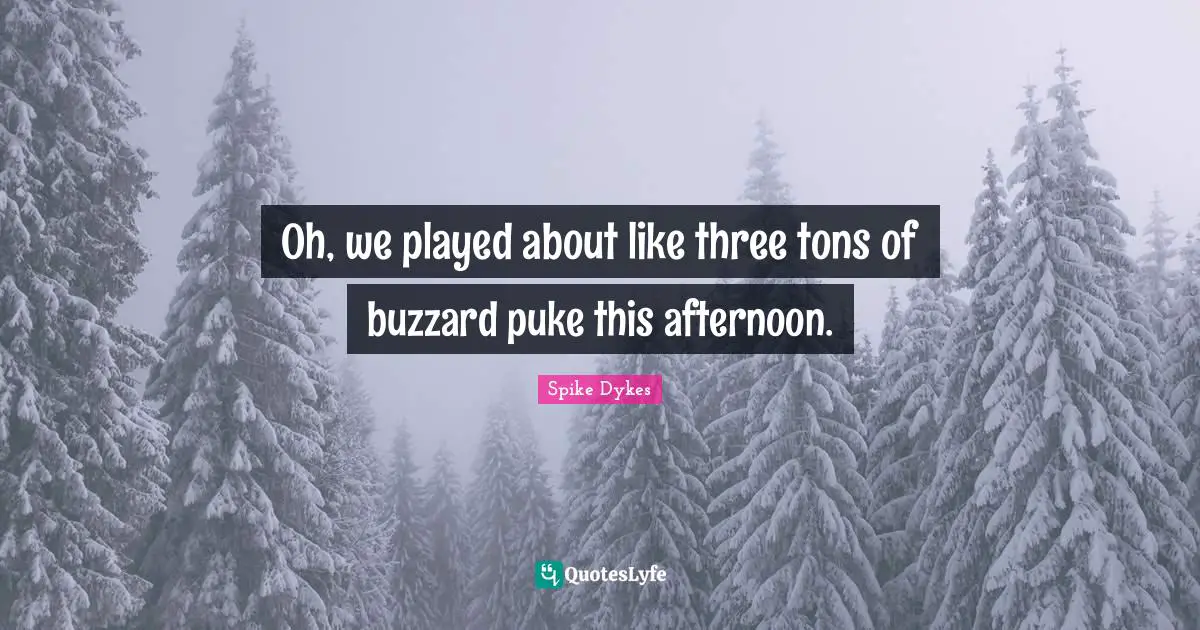 Oh, we played about like three tons of buzzard puke this afternoon.