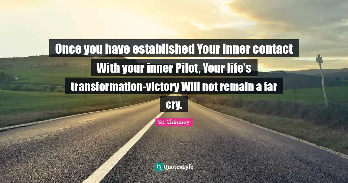 Once you have established Your inner contact With your inner Pilot, Your life's transformation-victory Will not remain a far cry.
