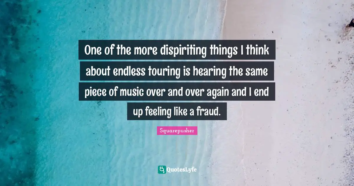 Squarepusher Quotes: "One of the more dispiriting things I think about endless touring is hearing the same piece of music over and over again and I end up feeling like a fraud."