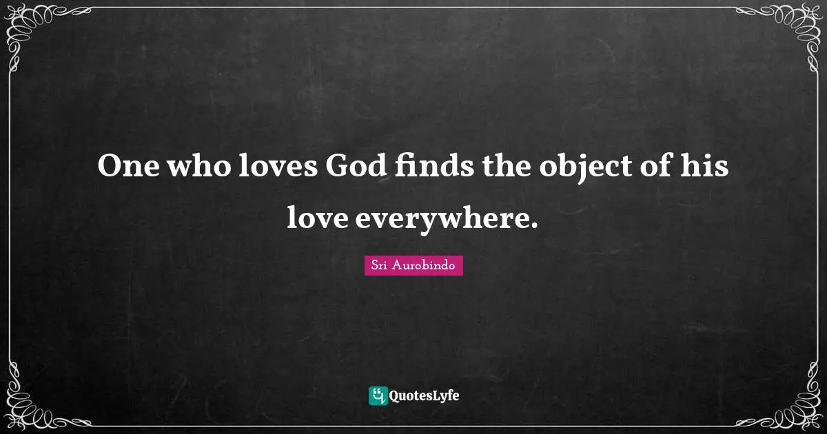 One who loves God finds the object of his love everywhere.