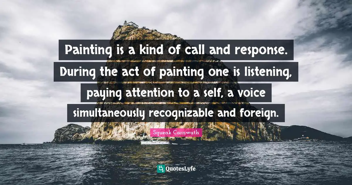 Painting is a kind of call and response. During the act of painting one is listening, paying attention to a self, a voice simultaneously recognizable and foreign.