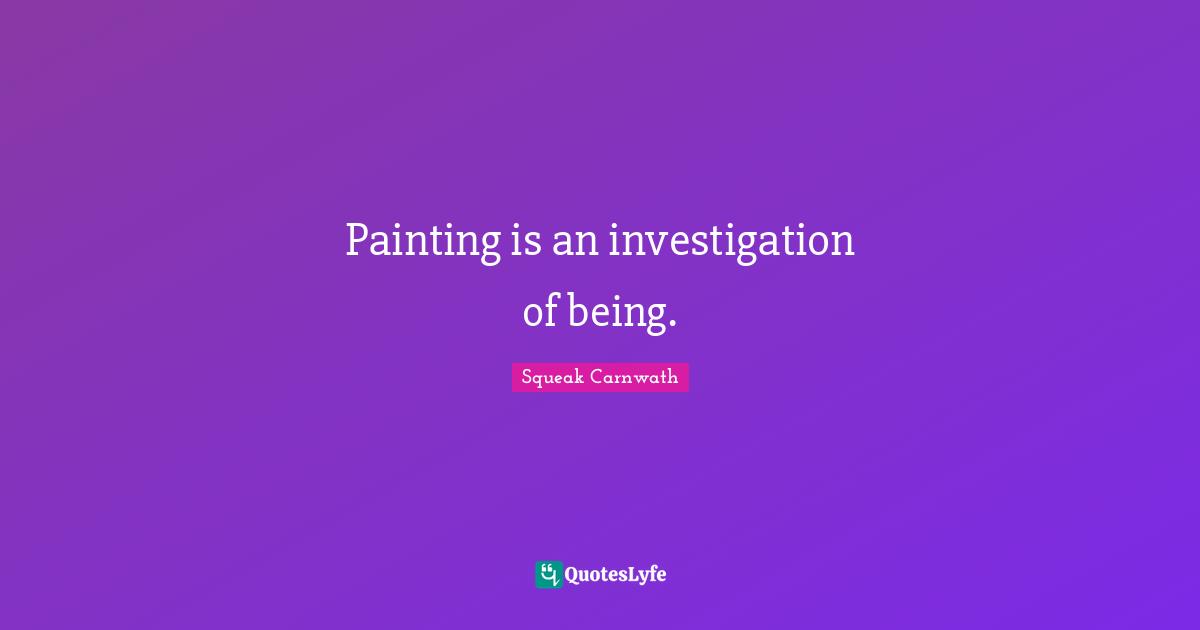 Painting is an investigation of being.