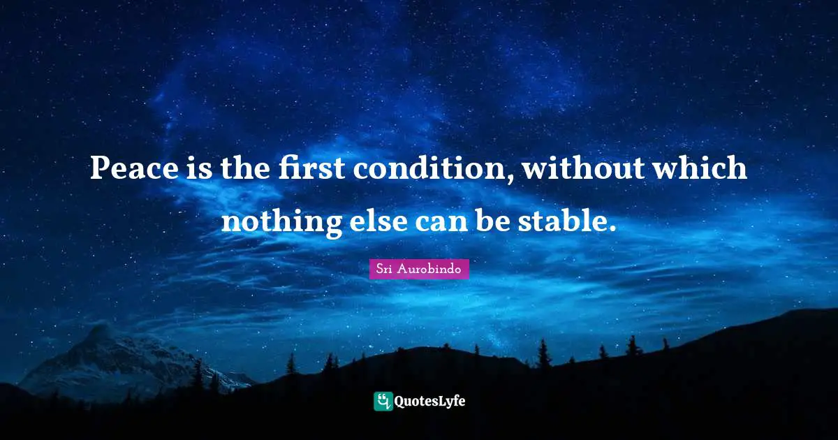 Stable Quotes: "Peace is the first condition, without which nothing else can be stable."