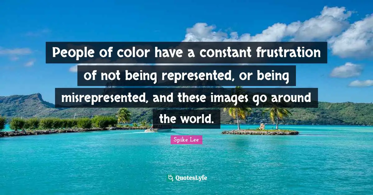 People of color have a constant frustration of not being represented, or being misrepresented, and these images go around the world.