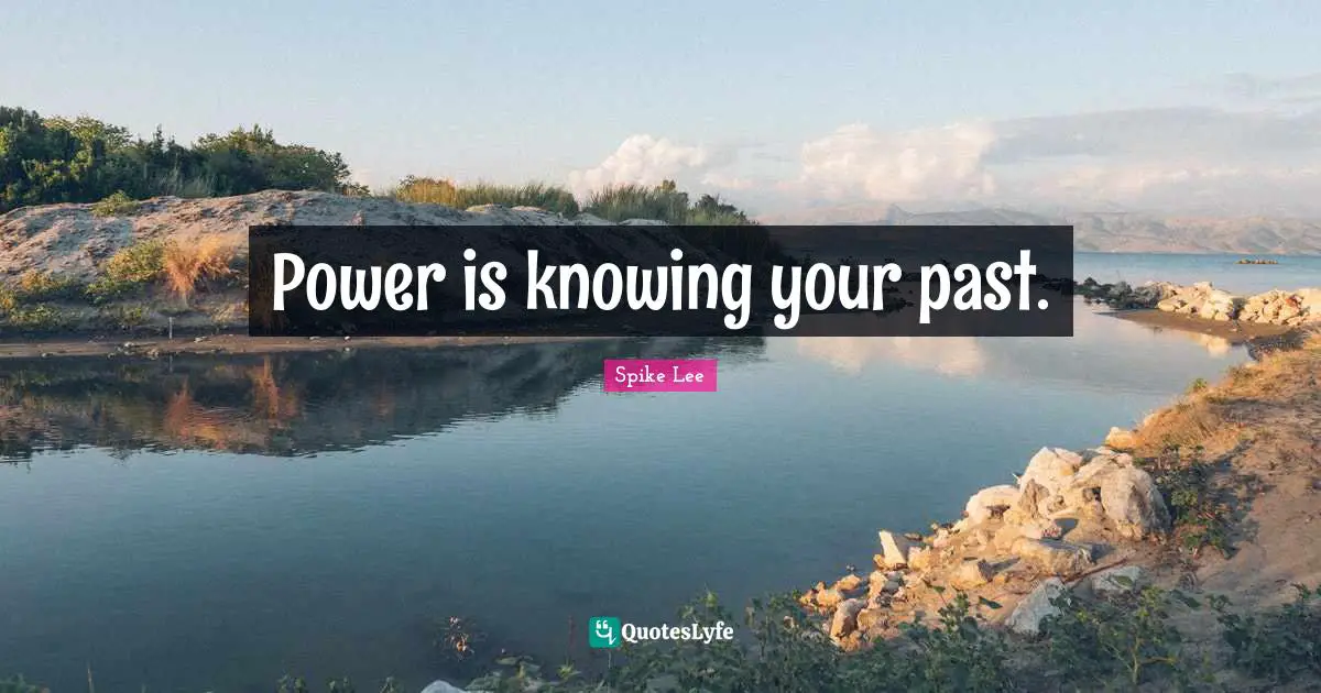 Your Past Quotes: "Power is knowing your past."