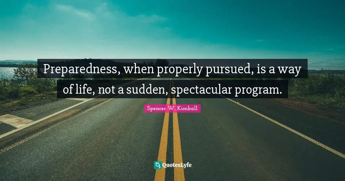 Preparedness, when properly pursued, is a way of life, not a sudden, spectacular program.