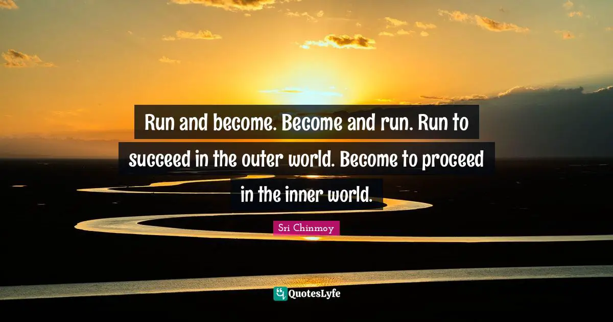 Inner World Quotes: "Run and become. Become and run. Run to succeed in the outer world. Become to proceed in the inner world."