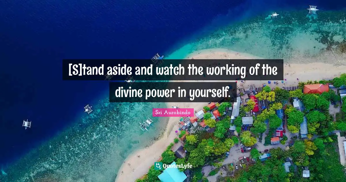 [S]tand aside and watch the working of the divine power in yourself.
