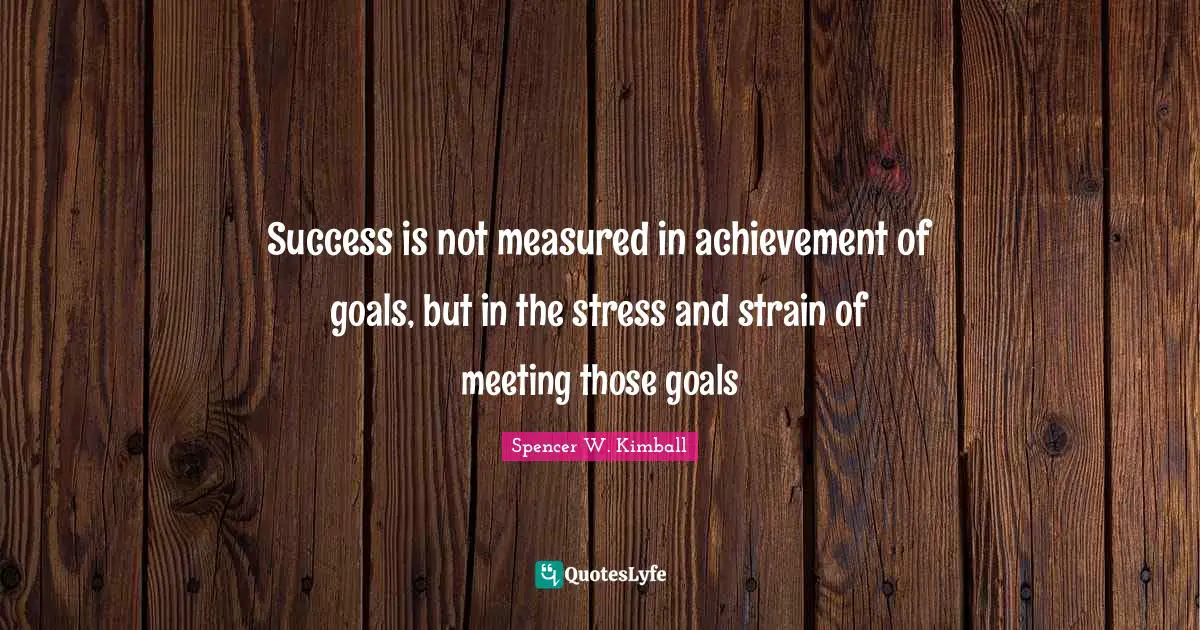 Goal Achievement Quotes: "Success is not measured in achievement of goals, but in the stress and strain of meeting those goals"