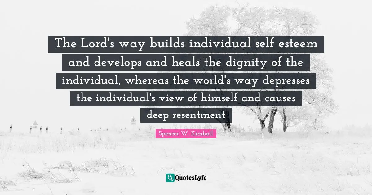 The Lord's way builds individual self esteem and develops and heals the dignity of the individual, whereas the world's way depresses the individual's view of himself and causes deep resentment