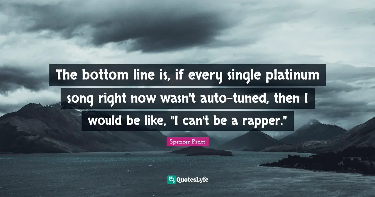The bottom line is, if every single platinum song right now wasn't auto-tuned, then I would be like, "I can't be a rapper."