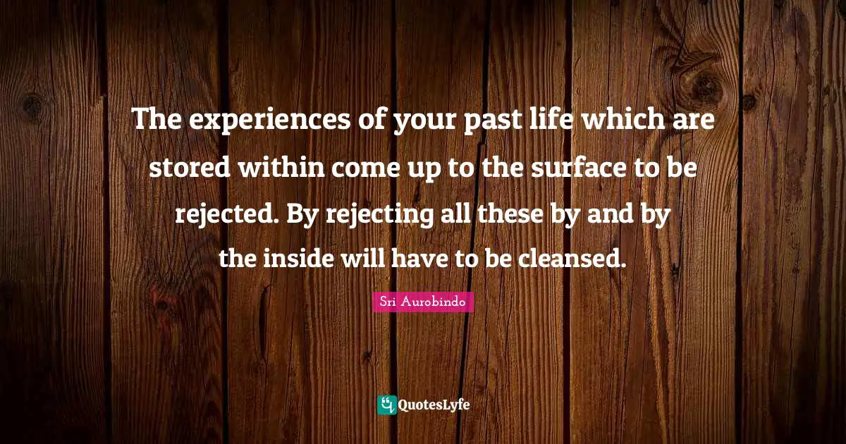 The experiences of your past life which are stored within come up to the surface to be rejected. By rejecting all these by and by the inside will have to be cleansed.