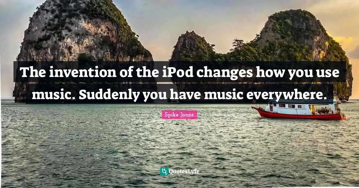 The invention of the iPod changes how you use music. Suddenly you have music everywhere.