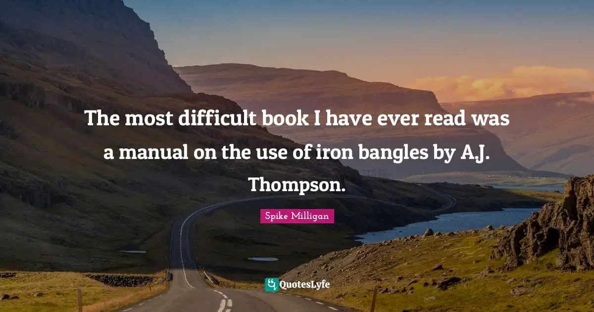 Bangles Quotes: "The most difficult book I have ever read was a manual on the use of iron bangles by A.J. Thompson."
