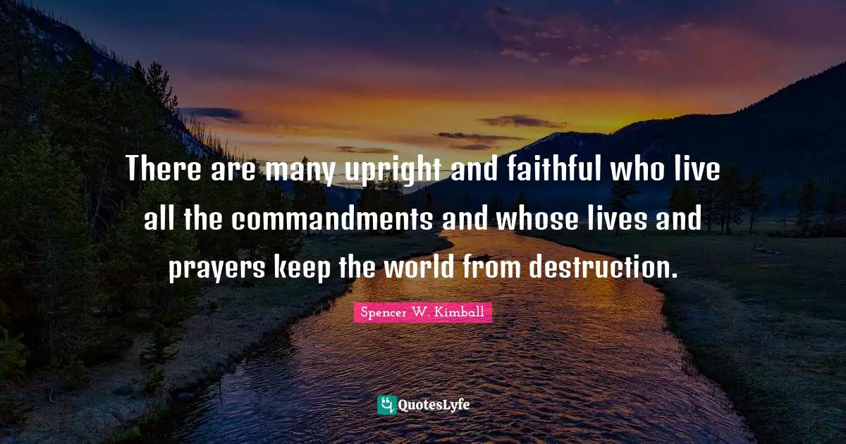 There are many upright and faithful who live all the commandments and whose lives and prayers keep the world from destruction.