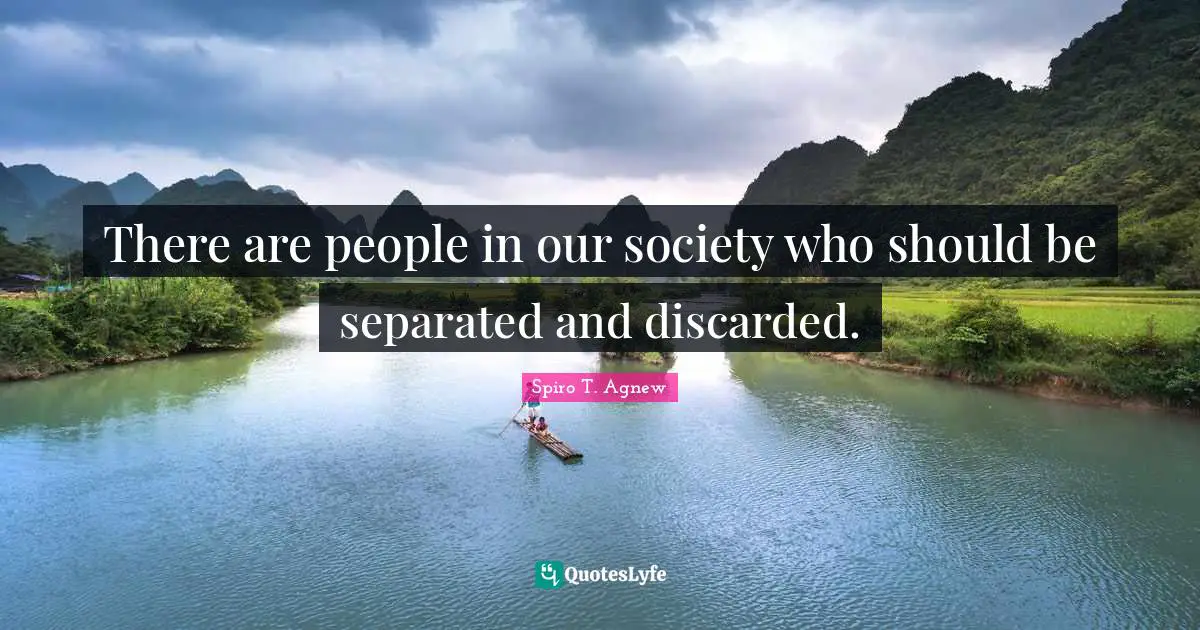 Spiro T. Agnew Quotes: There are people in our society who should be separated and discarded.