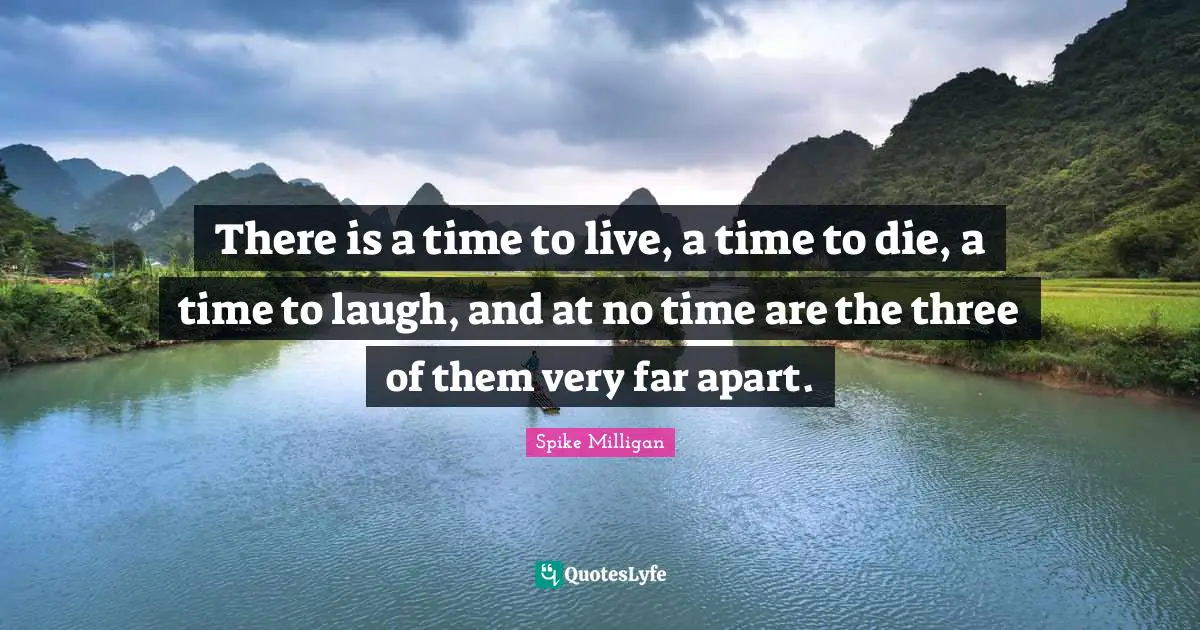 There is a time to live, a time to die, a time to laugh, and at no time are the three of them very far apart.