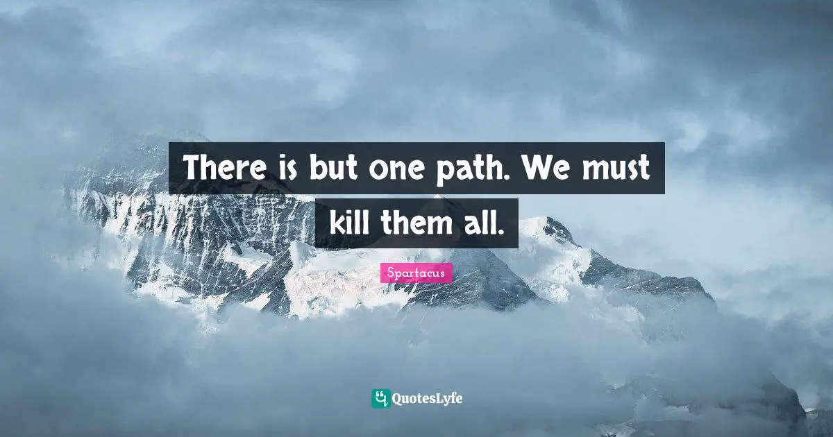 There is but one path. We must kill them all.