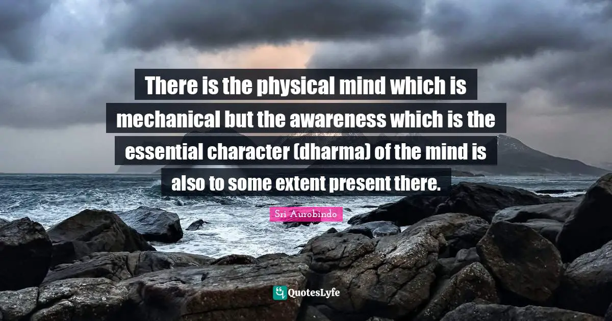 There is the physical mind which is mechanical but the awareness which is the essential character (dharma) of the mind is also to some extent present there.